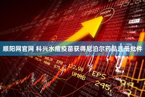 顺阳网官网 科兴水痘疫苗获得尼泊尔药品注册批件