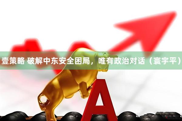 壹策略 破解中东安全困局，唯有政治对话（寰宇平）